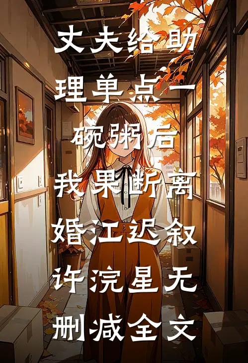 丈夫给助理单点一碗粥后，我果断离婚江迟叙许浣星无删减全文