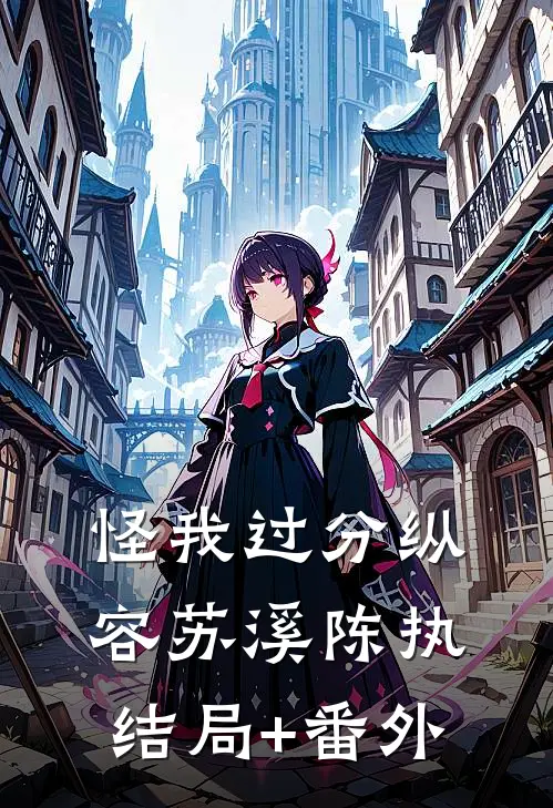 怪我过分纵容苏溪陈执结局+番外