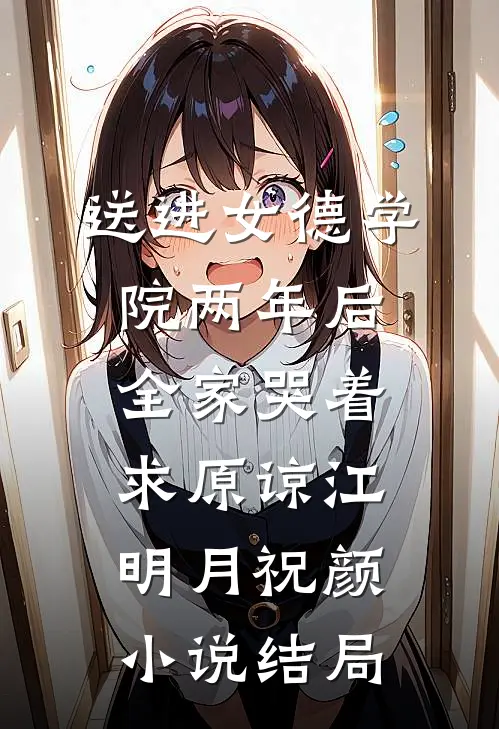 送进女德学院两年后，全家哭着求原谅江明月祝颜小说结局