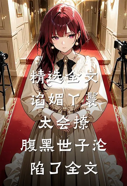 精选全文谄媚丫鬟太会撩,腹黑世子沦陷了全文