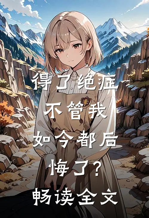 得了绝症不管我，如今都后悔了?畅读全文