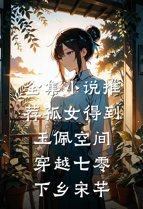 全集小说推荐孤女得到玉佩空间穿越七零下乡宋芊