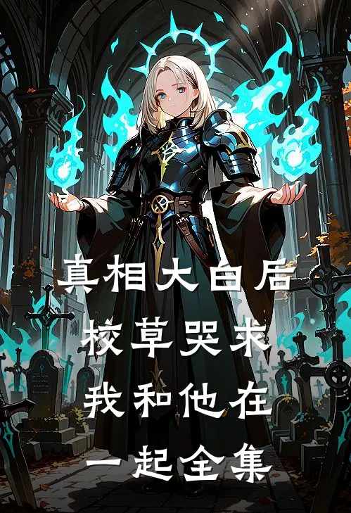 真相大白后，校草哭求我和他在一起全集