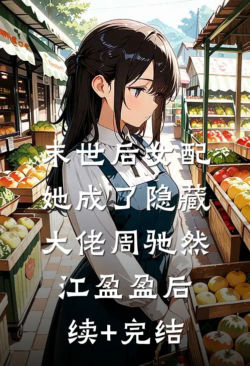 末世后女配她成了隐藏大佬周驰然江盈盈后续+完结