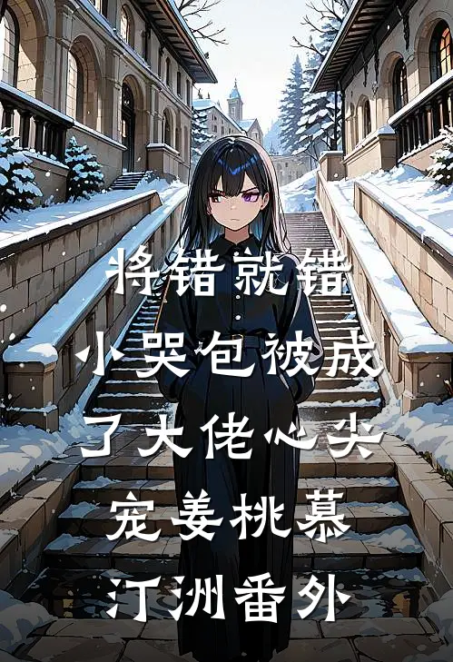 将错就错：小哭包被成了大佬心尖宠姜桃慕汀洲 番外