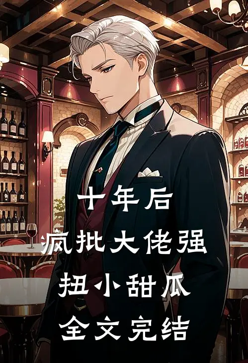 十年后，疯批大佬强扭小甜瓜全文完结