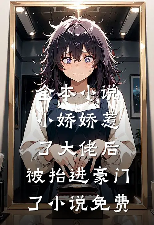 全本小说小娇娇惹了大佬后,被抬进豪门了小说免费