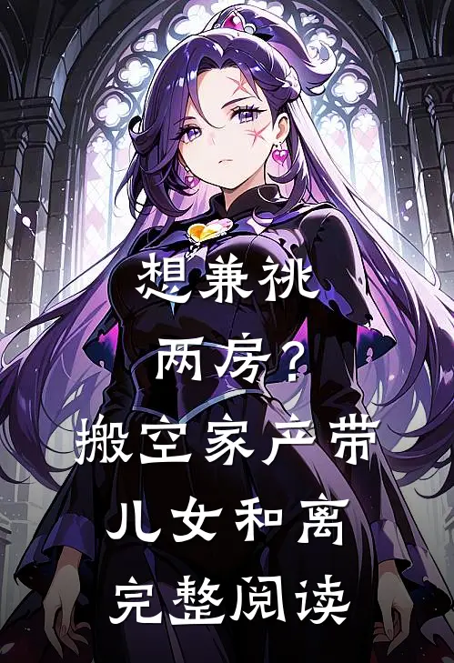 想兼祧两房？搬空家产带儿女和离完整阅读