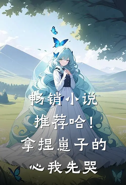 畅销小说推荐哈！拿捏崽子的心，我先哭
