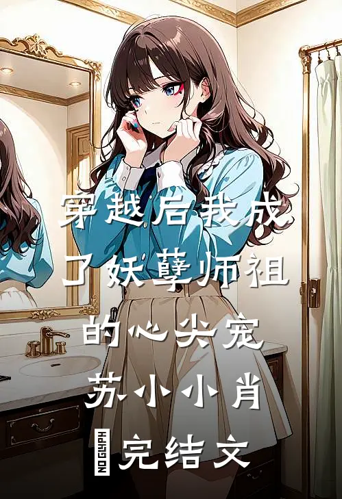 穿越后我成了妖孽师祖的心尖宠苏小小肖矅完结文