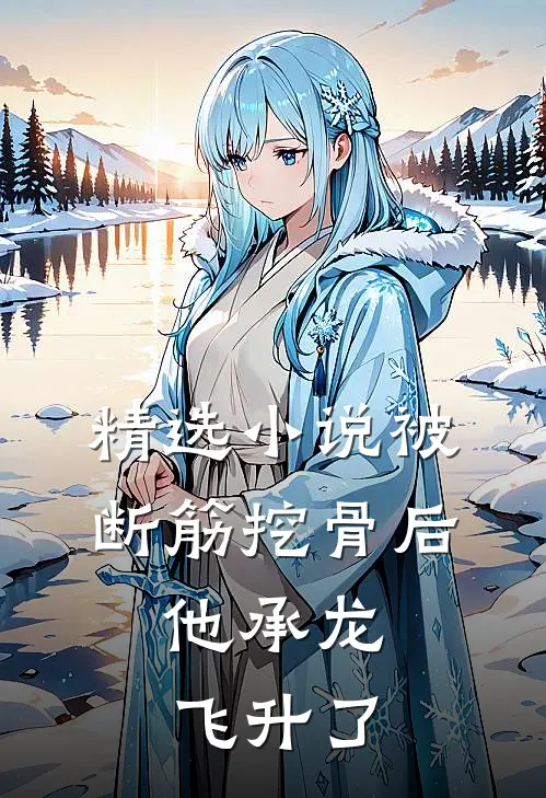 精选小说被断筋挖骨后，他承龙飞升了