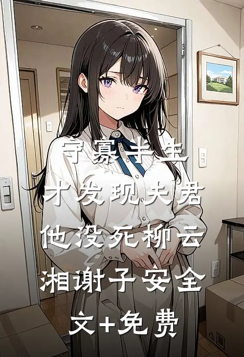 守寡半生，才发现夫君他没死柳云湘谢子安全文+免费