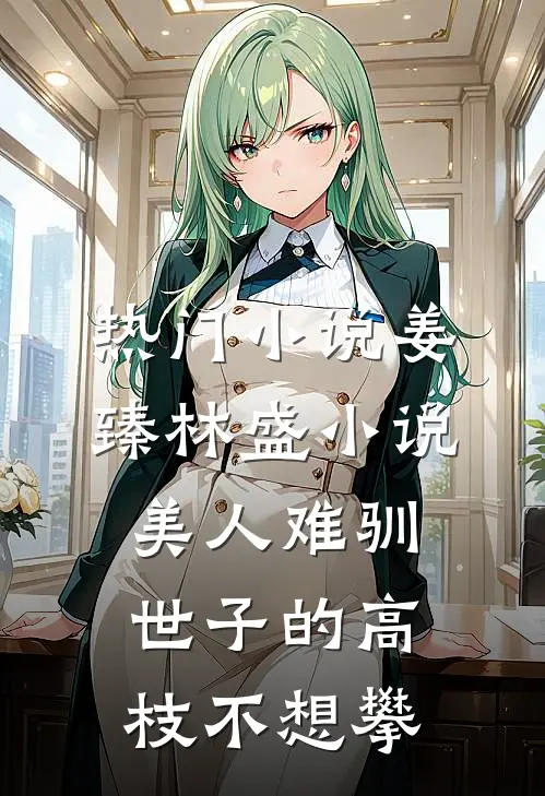 热门小说姜臻林盛小说美人难驯:世子的高枝不想攀