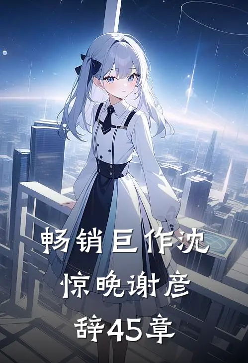 畅销巨作沈惊晚谢彦辞45章
