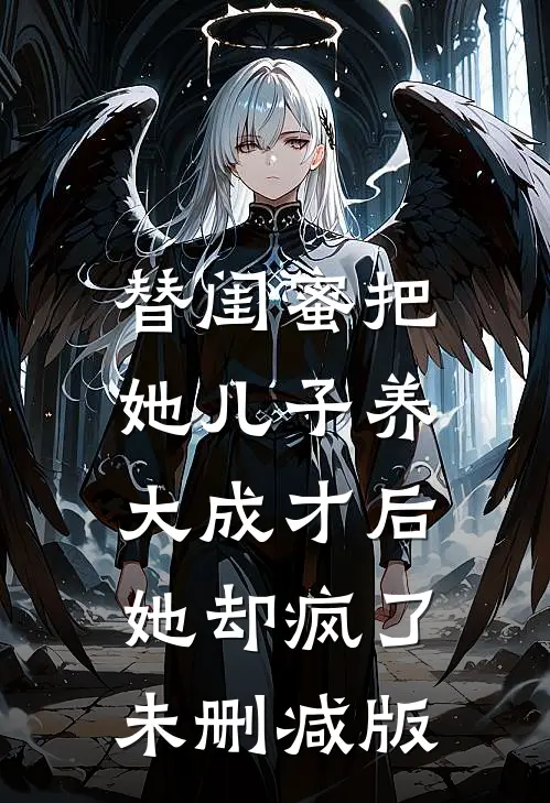 替闺蜜把她儿子养大成才后，她却疯了未删减版