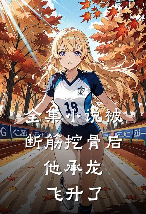 全集小说被断筋挖骨后，他承龙飞升了