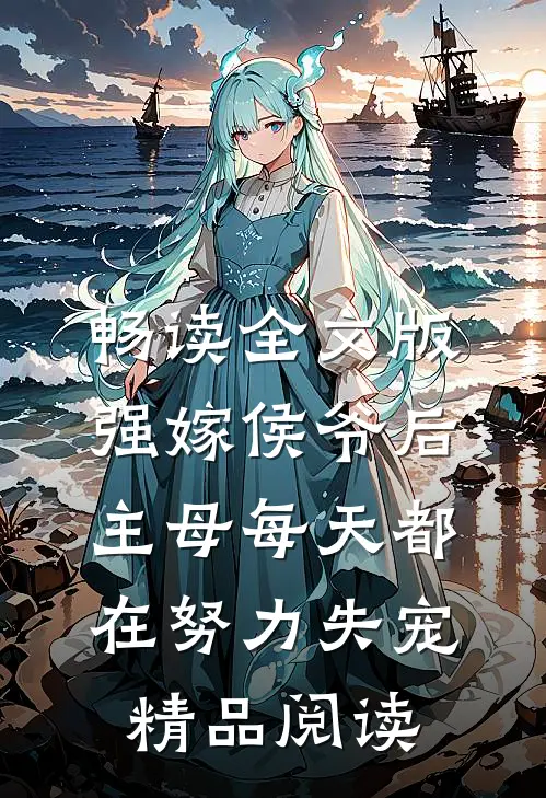 畅读全文版强嫁侯爷后，主母每天都在努力失宠精品阅读