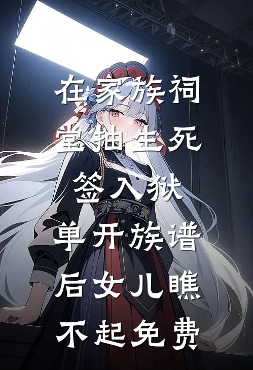 在家族祠堂抽生死签入狱，单开族谱后女儿瞧不起免费