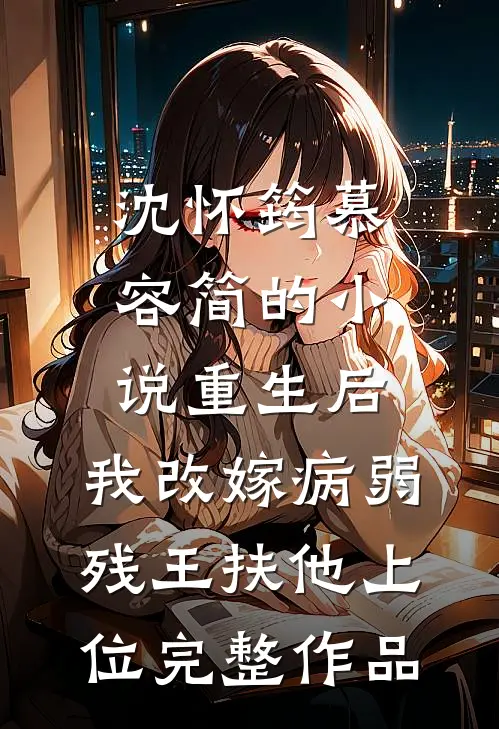 沈怀筠慕容简的小说重生后,我改嫁病弱残王扶他上位完整作品