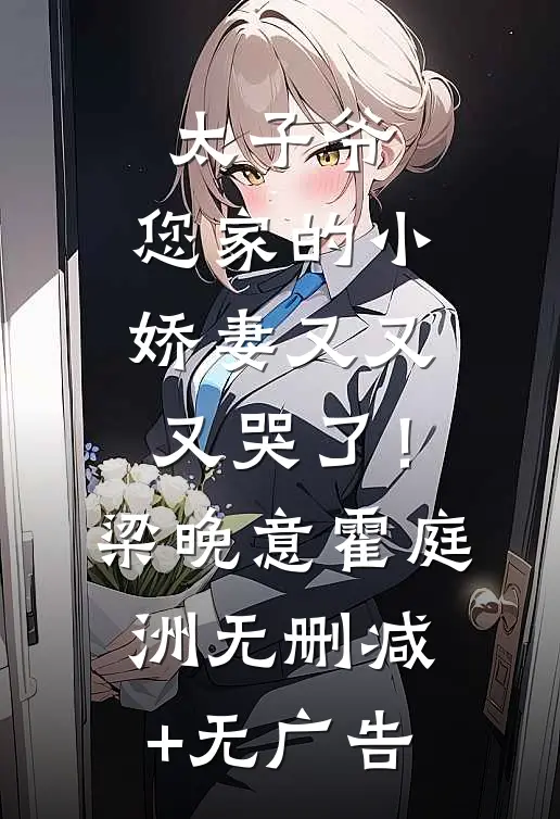 太子爷，您家的小娇妻又又又哭了！梁晚意霍庭洲无删减+无广告