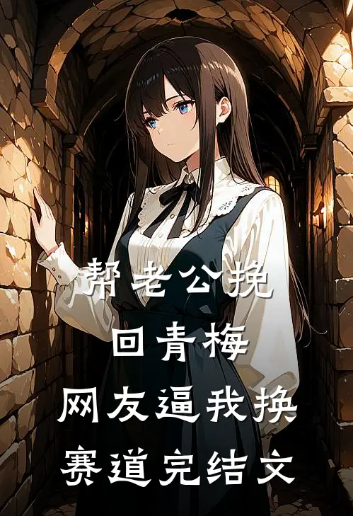 帮老公挽回青梅，网友逼我换赛道完结文
