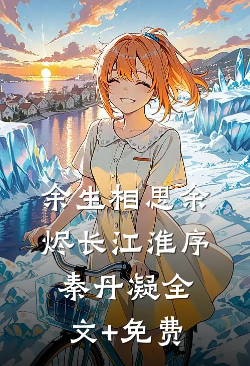 余生相思余烬长江淮序秦丹凝全文+免费