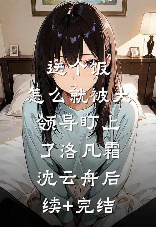 送个饭，怎么就被大领导盯上了洛凡霜沈云舟后续+完结
