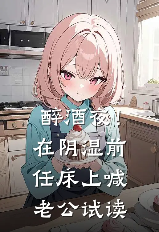 醉酒夜！在阴湿前任床上，喊老公试读