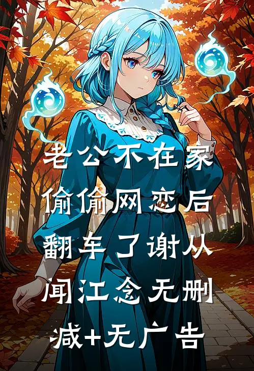 老公不在家，偷偷网恋后翻车了谢从闻江念无删减+无广告