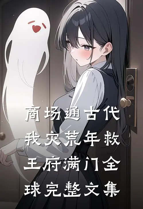 商场通古代，我灾荒年救王府满门全球完整文集