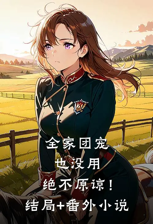 全家团宠也没用，绝不原谅！结局+番外小说