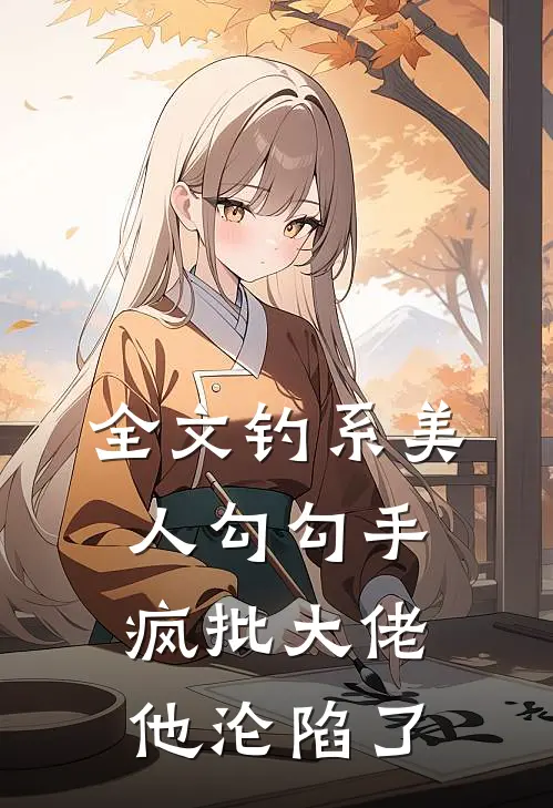 全文钓系美人勾勾手，疯批大佬他沦陷了
