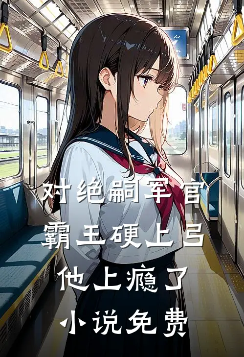对绝嗣军官霸王硬上弓，他上瘾了小说免费