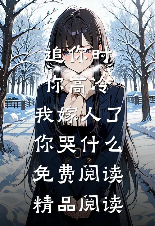 追你时你高冷,我嫁人了你哭什么免费阅读精品阅读