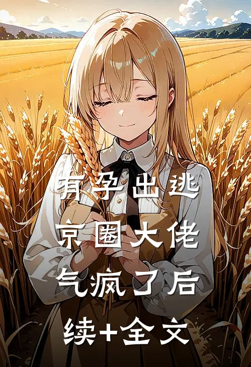 有孕出逃，京圈大佬气疯了后续+全文