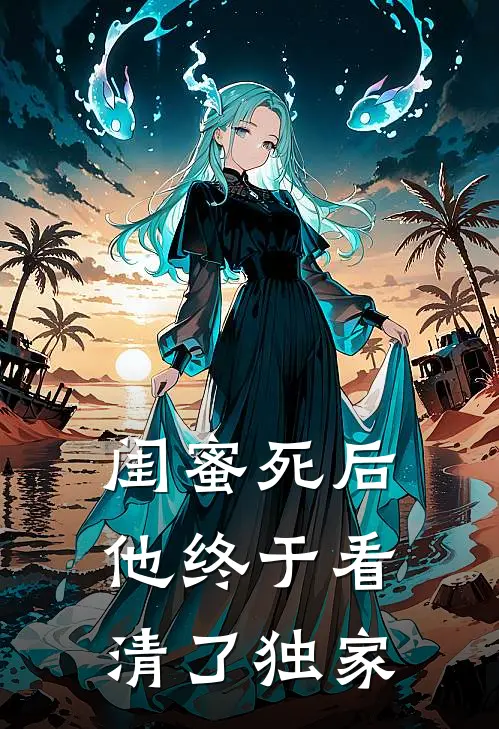 闺蜜死后，他终于看清了独家
