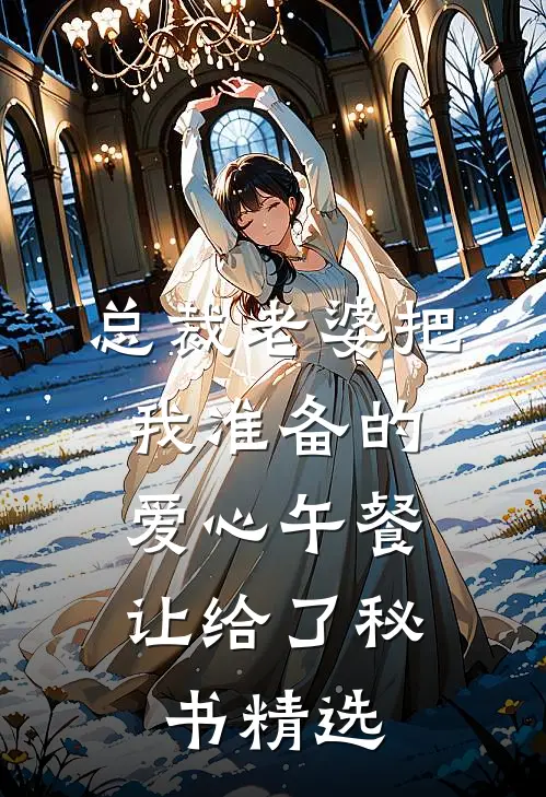 总裁老婆把我准备的爱心午餐，让给了秘书精选