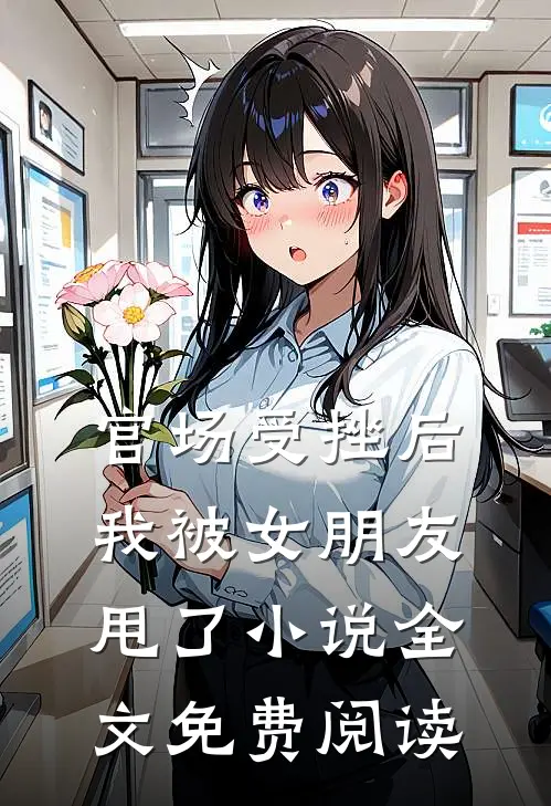 官场受挫后，我被女朋友甩了小说全文免费阅读