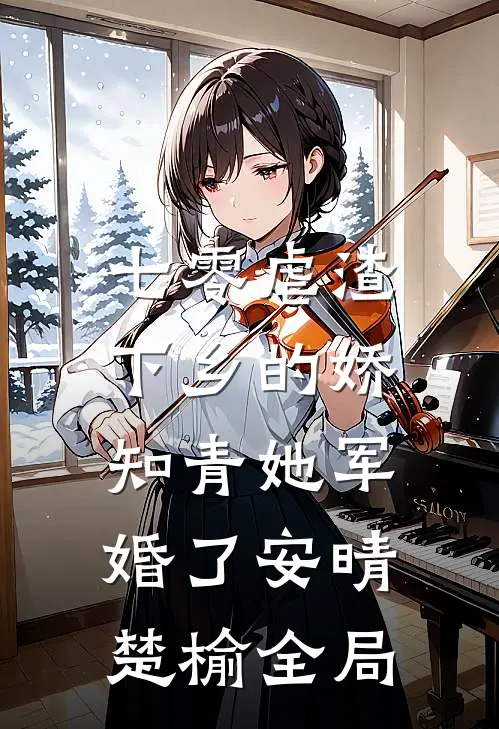 七零虐渣：下乡的娇知青她军婚了安晴楚榆全局
