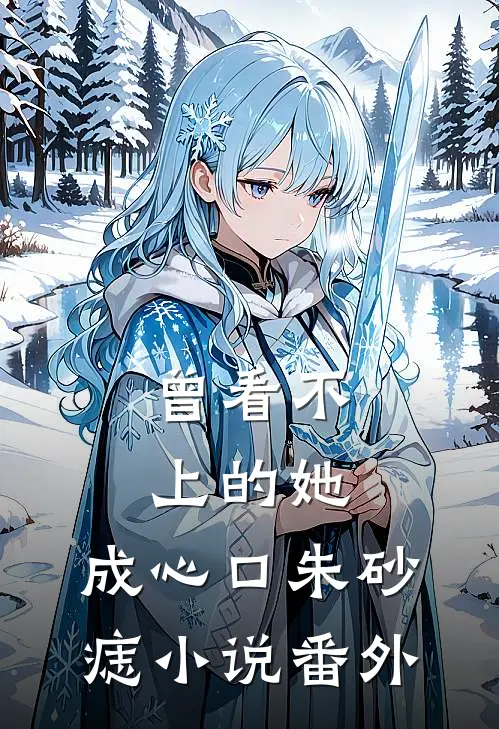 曾看不上的她，成心口朱砂痣小说番外