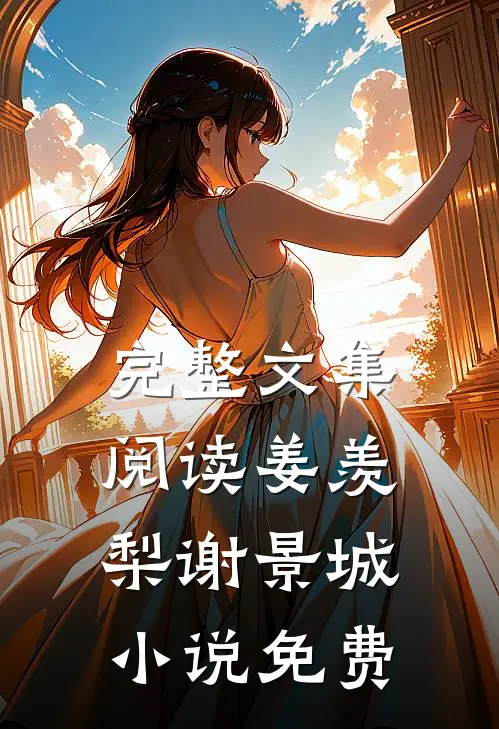 完整文集阅读姜羡梨谢景城小说免费