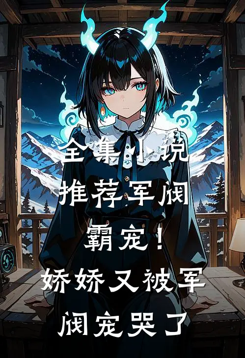 全集小说推荐军阀霸宠！娇娇又被军阀宠哭了