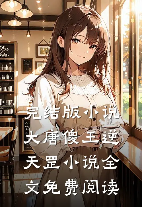 完结版小说大唐傻王逆天罡小说全文免费阅读