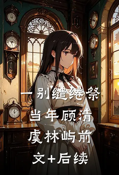 一别缱绻祭当年顾清虞林屿前文+后续