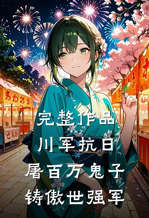 完整作品川军抗日，屠百万鬼子铸傲世强军