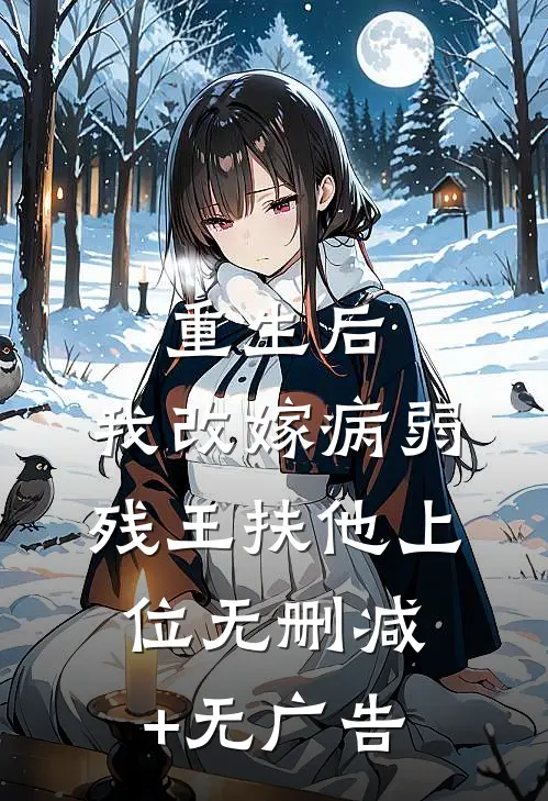 重生后，我改嫁病弱残王扶他上位无删减+无广告