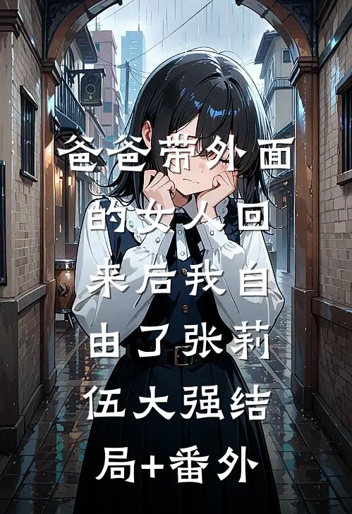 爸爸带外面的女人回来后我自由了张莉伍大强结局+番外