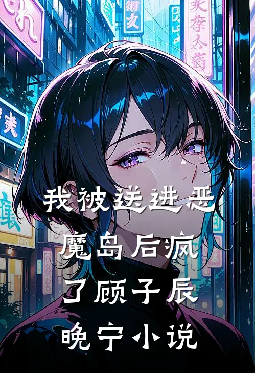 我被送进恶魔岛后疯了顾子辰晚宁小说
