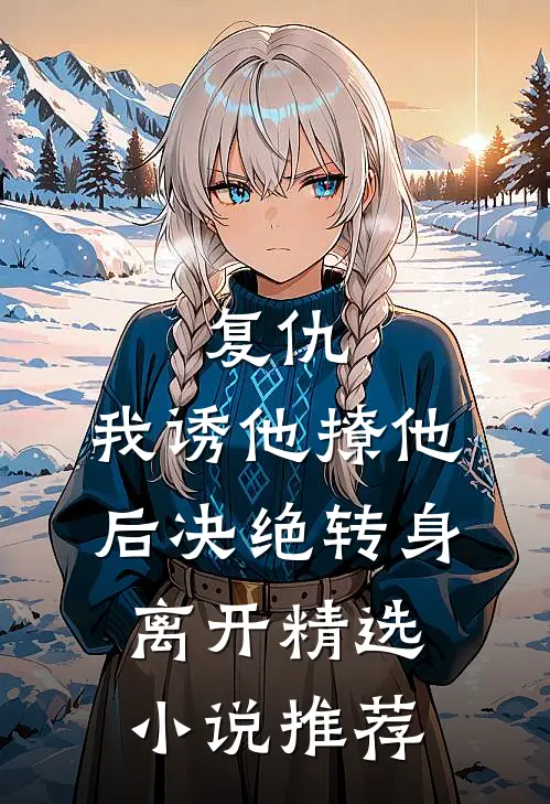 复仇：我诱他撩他后决绝转身离开精选小说推荐
