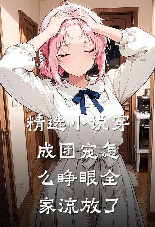 精选小说穿成团宠怎么睁眼全家流放了